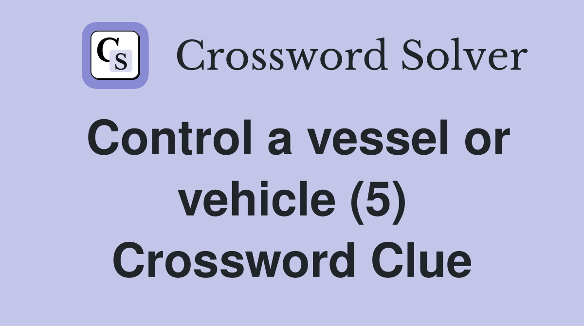 Control a vessel or vehicle (5) Crossword Clue Answers Crossword Solver